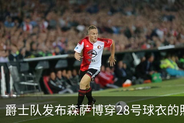 爵士队发布森萨博穿28号球衣的照片，距离新赛季仅剩28天