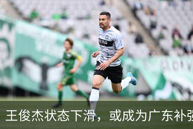 王俊杰状态下滑，或成为广东补强目标