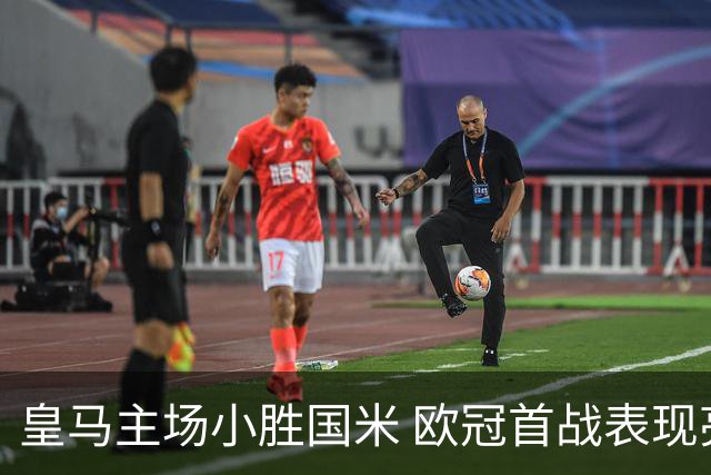 皇马主场小胜国米 欧冠首战表现亮眼