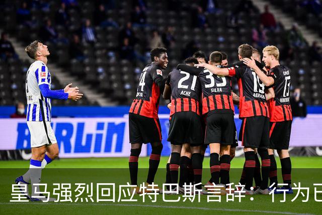 皇马强烈回应特巴斯言辞：行为已无法容忍