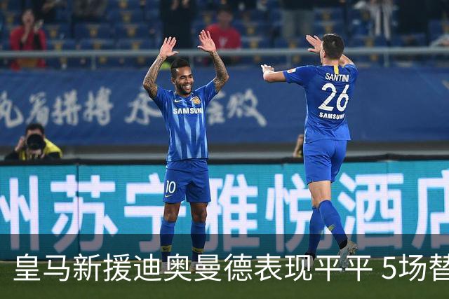 皇马新援迪奥曼德表现平平 5场替补未进球