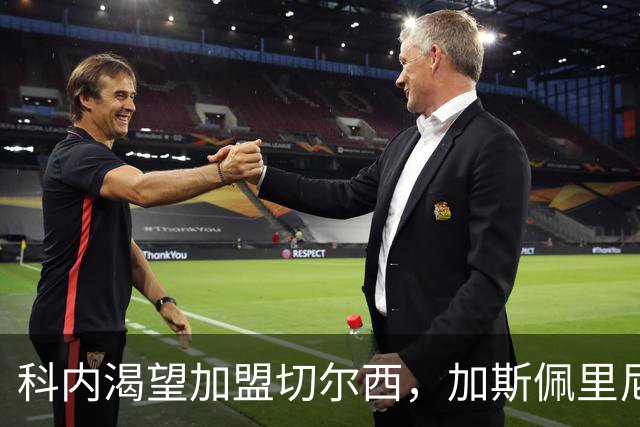 科内渴望加盟切尔西，加斯佩里尼誓言辞职保留球员