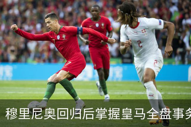 穆里尼奥回归后掌握皇马全盘事务