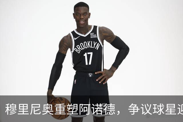 穆里尼奥重塑阿诺德，争议球星迎华丽转身