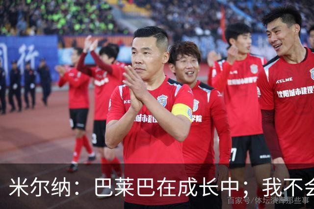 米尔纳：巴莱巴在成长中；我不会加入曼联