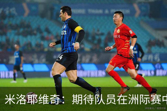 米洛耶维奇：期待队员在洲际赛中挑战自我