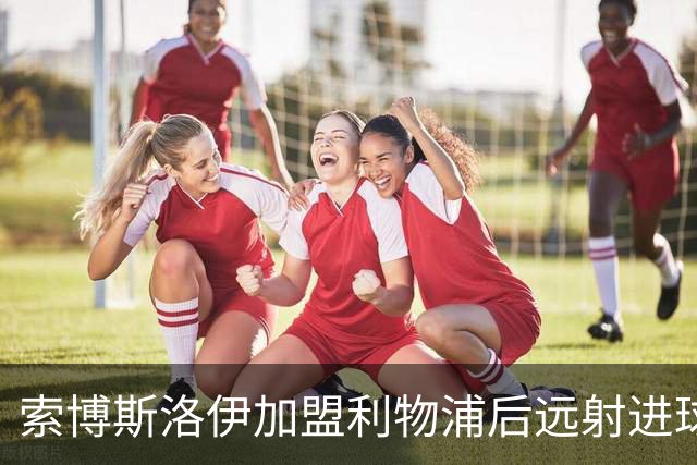 索博斯洛伊加盟利物浦后远射进球数领跑英超