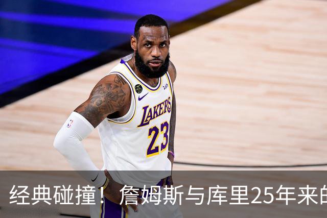 经典碰撞！詹姆斯与库里25年来的较量回顾