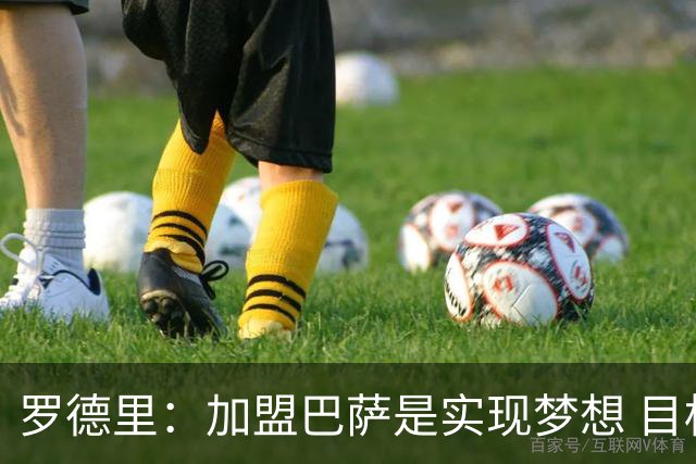 罗德里：加盟巴萨是实现梦想 目标是赢得欧冠和一切