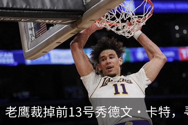 老鹰裁掉前13号秀德文·卡特，寻求阵容调整