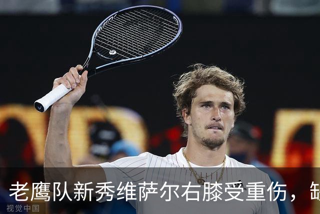 老鹰队新秀维萨尔右膝受重伤，缺席2026-27赛季