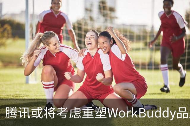 腾讯或将考虑重塑WorkBuddy品牌？