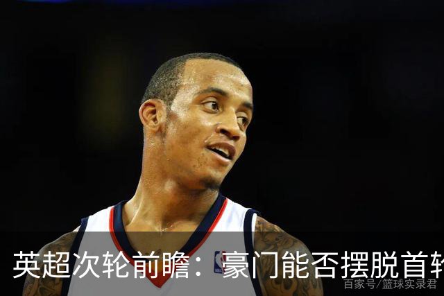 英超次轮前瞻：豪门能否摆脱首轮颓势？