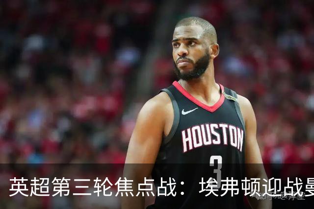 英超第三轮焦点战：埃弗顿迎战曼联，阿森纳对阵切尔西全方位分析
