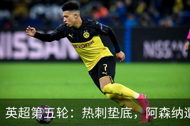 英超第五轮：热刺垫底，阿森纳遭首败依旧领跑