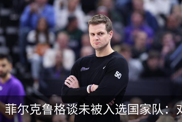 菲尔克鲁格谈未被入选国家队：对结果没有期望