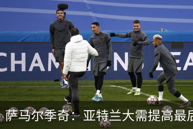 萨马尔季奇：亚特兰大需提高最后一传质量