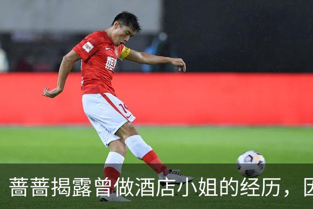 蔷蔷揭露曾做酒店小姐的经历，因父亲发现而放弃
