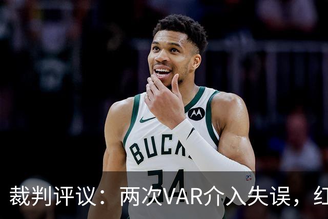 裁判评议：两次VAR介入失误，红牌判罚被认可