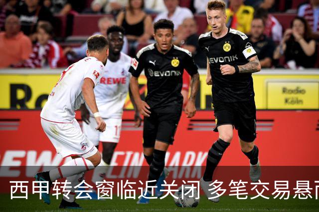 西甲转会窗临近关闭 多笔交易悬而未决