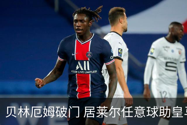 贝林厄姆破门 居莱尔任意球助皇马领先