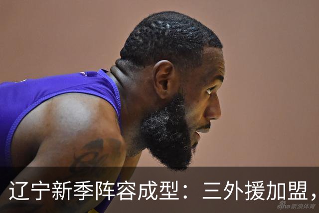 辽宁新季阵容成型：三外援加盟，冲击四强