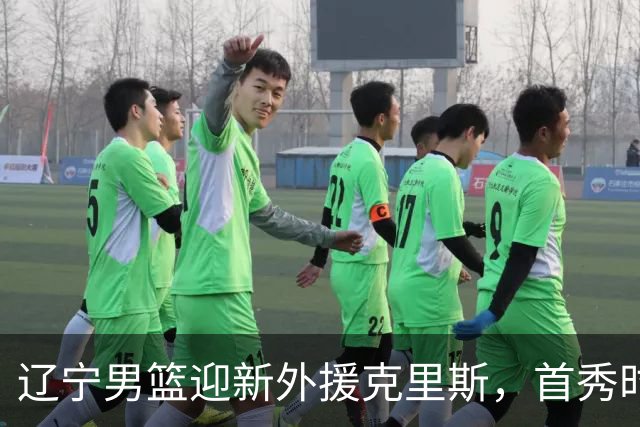 辽宁男篮迎新外援克里斯，首秀时间基本定下来