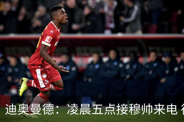 迪奥曼德：凌晨五点接穆帅来电 德罗巴传授为师忠告