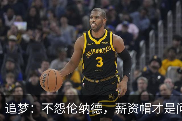 追梦：不怨伦纳德，薪资帽才是问题