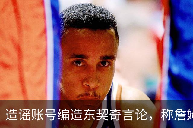 造谣账号编造东契奇言论，称詹姆斯离队反而利好湖人