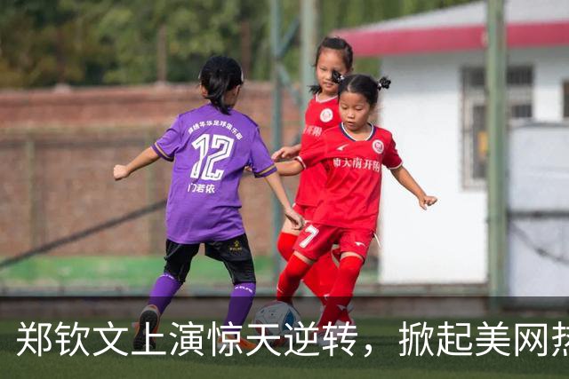 郑钦文上演惊天逆转，掀起美网热潮