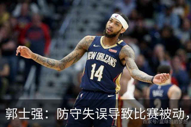 郭士强：防守失误导致比赛被动，影响整体表现