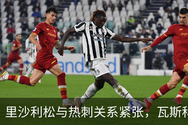 里沙利松与热刺关系紧张，瓦斯科未发报价