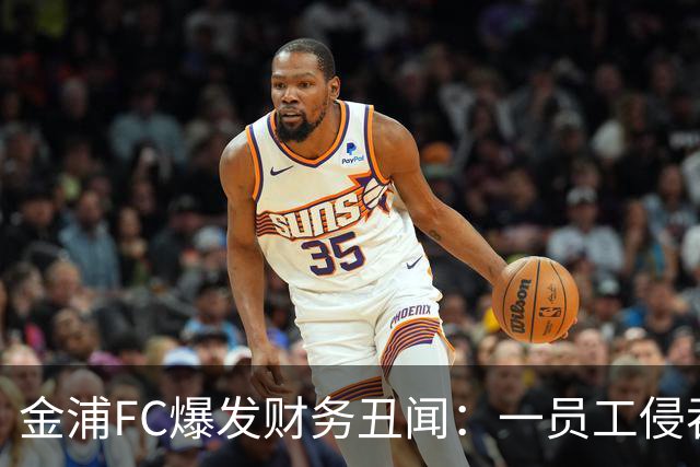 金浦FC爆发财务丑闻：一员工侵吞超80亿韩元