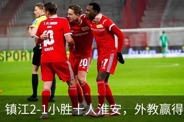 镇江2-1小胜十人淮安，外教赢得掌声