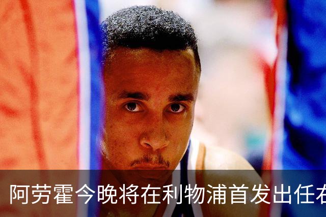 阿劳霍今晚将在利物浦首发出任右后卫