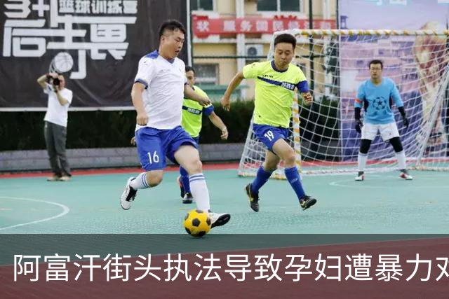 阿富汗街头执法导致孕妇遭暴力对待，丈夫无奈哀求