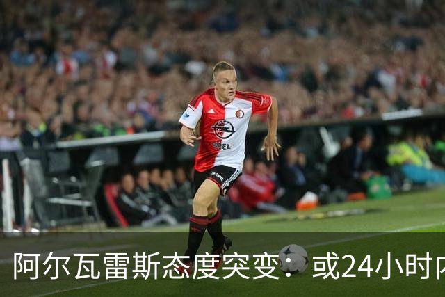 阿尔瓦雷斯态度突变：或24小时内决定去留