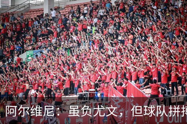 阿尔维尼：虽负尤文，但球队拼搏和表现值得肯定