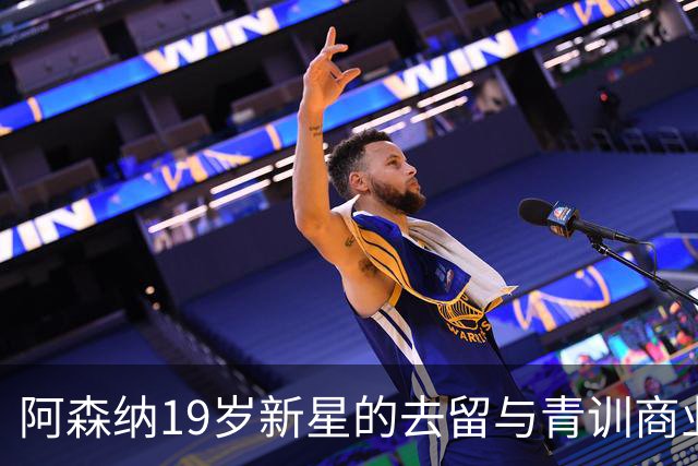 阿森纳19岁新星的去留与青训商业化的现实
