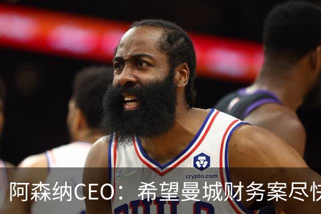 阿森纳CEO：希望曼城财务案尽快有定论