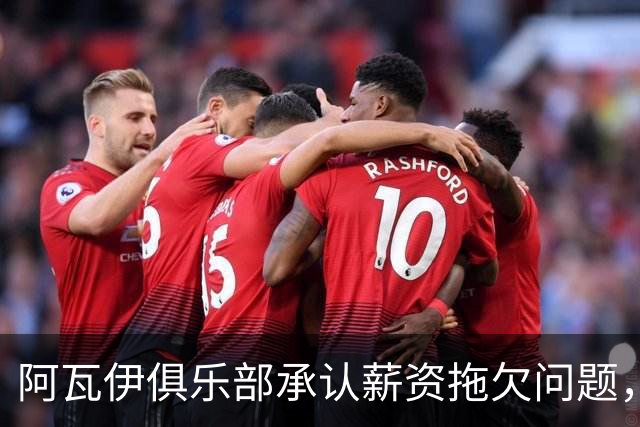 阿瓦伊俱乐部承认薪资拖欠问题，主席坦言失信