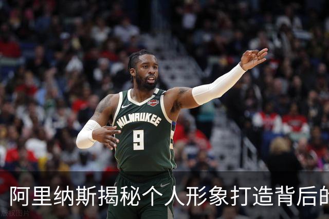 阿里纳斯揭秘个人形象打造背后的故事