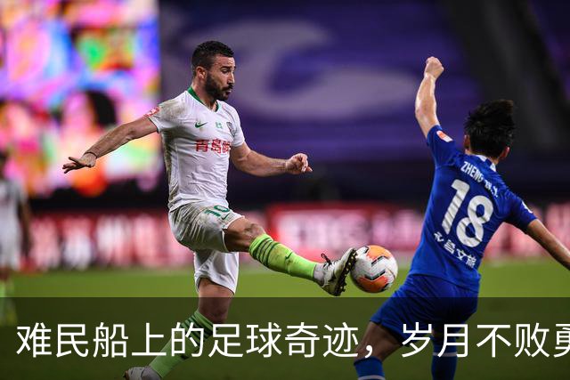 难民船上的足球奇迹，岁月不败勇者精神的马武巴