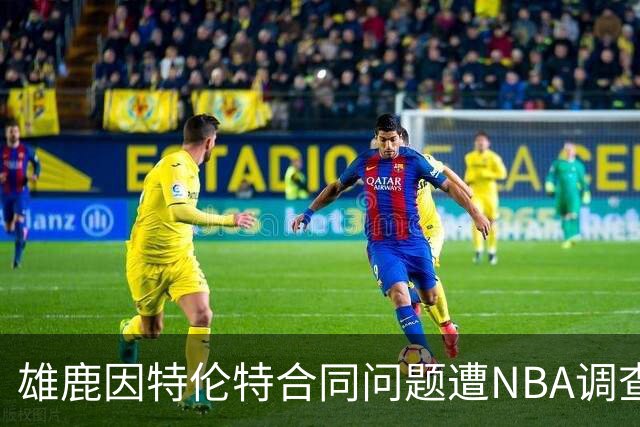 雄鹿因特伦特合同问题遭NBA调查 或担忧处罚先例