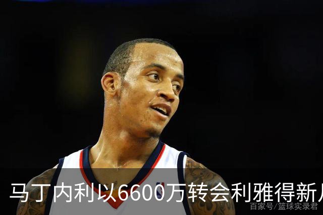 马丁内利以6600万转会利雅得新月 税后年薪超2000万