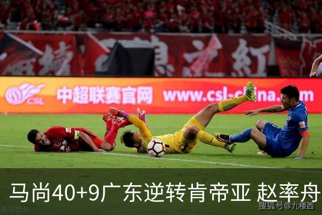 马尚40+9广东逆转肯帝亚 赵率舟22分赵睿9助攻