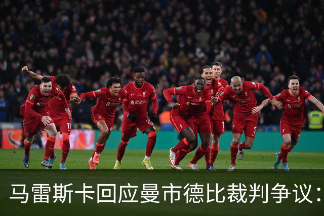 马雷斯卡回应曼市德比裁判争议：期待三年前的道歉