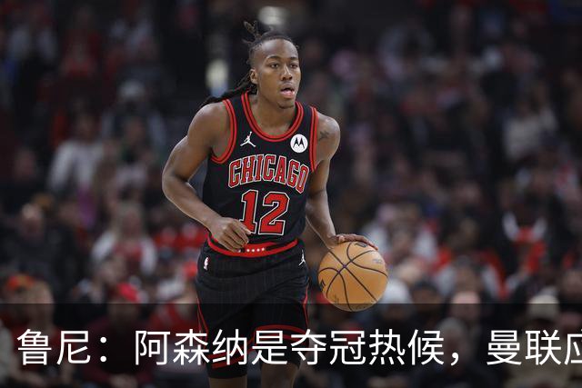 鲁尼：阿森纳是夺冠热候，曼联应稳住前四