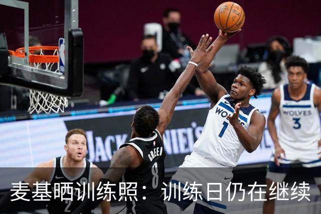 麦基晒训练照：训练日仍在继续